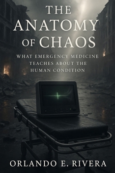 The Anatomy of Chaos: What Emergency Medicine Teaches About the Human Condition