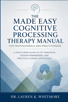 Paperback The Made Easy Cognitive Processing Therapy Manual for Professionals and Practitioners: A Structured Guide to CPT Principles, Session Frameworks, and P Book