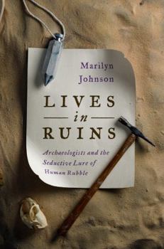 Hardcover Lives in Ruins: Archaeologists and the Seductive Lure of Human Rubble Book