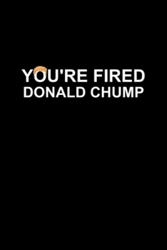 You're Fired Donald Chump: Blank Lined Notebook Journal for Work, School, Office | 6x9 110 page