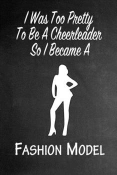 Paperback I Was Too Pretty To Be A Cheerleader So I Became A Fashion Model: Funny Gag Gift Notebook Journal for Girls or Women Book