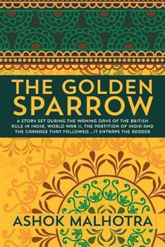 Paperback The Golden Sparrow: A story set during the waning days of the British Rule in India, World War II, the partition of India and the carnage Book