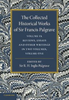 Paperback The Collected Historical Works of Sir Francis Palgrave, K.H.: Volume 9: Reviews, Essays and Other Writings, Part 1 Book