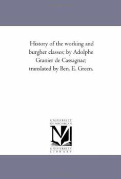 Paperback History of the Working and Burgher Classes; by Adolphe Granier De Cassagnac; Translated by Ben. E. Green. Book