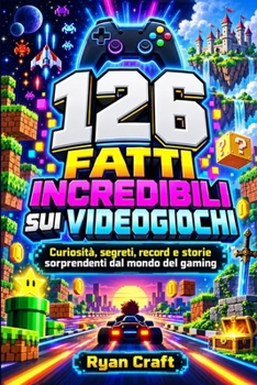 126 Fatti Incredibili sui Videogiochi: Curiosità, segreti, record e storie sorprendenti dal mondo del gaming (Italian Edition)