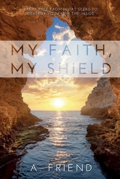 My Faith, My Shield : Break Free from What Seeks to Destroy You from the Inside