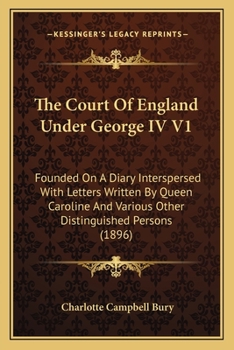 Paperback The Court Of England Under George IV V1: Founded On A Diary Interspersed With Letters Written By Queen Caroline And Various Other Distinguished Person Book