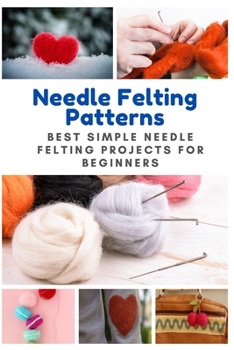 Paperback Needle Felting Patterns: Best Simple Needle Felting Projects for Beginners Book