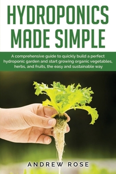 Paperback Hydroponics made simple: A comprehensive guide to quickly build a perfect hydroponic garden and start growing organic vegetables, herbs, and fr Book