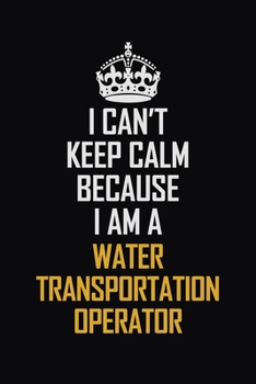 Paperback I Can't Keep Calm Because I Am A Water Transportation Operator: Motivational Career Pride Quote 6x9 Blank Lined Job Inspirational Notebook Journal Book