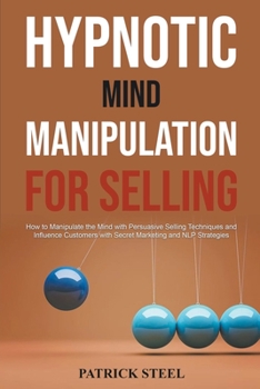 Paperback Hypnotic Mind Manipulation For Selling: How to Manipulate the Mind with Persuasive Selling Techniques and Influence Customers with Secret Marketing an Book