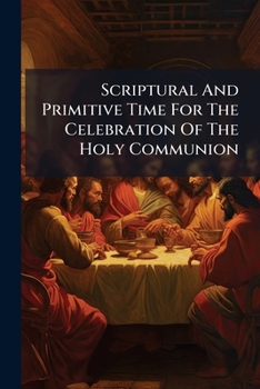 Paperback Scriptural And Primitive Time For The Celebration Of The Holy Communion: Two Essays Book