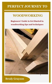 Paperback Perfect Journey to Woodworking: Beginners' Guide to Get Started in woodworking tips and techniques Book