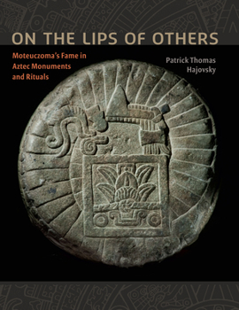 Paperback On the Lips of Others: Moteuczoma's Fame in Aztec Monuments and Rituals Book