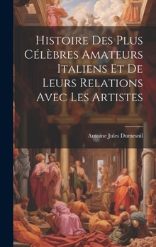 Hardcover Histoire Des Plus Célèbres Amateurs Italiens Et De Leurs Relations Avec Les Artistes [French] Book