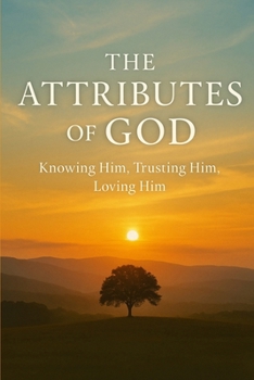 The Attributes of God: Knowing Him, Trusting Him, Loving Him