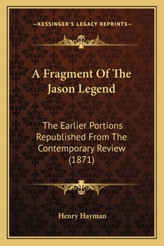 Paperback A Fragment Of The Jason Legend: The Earlier Portions Republished From The Contemporary Review (1871) Book