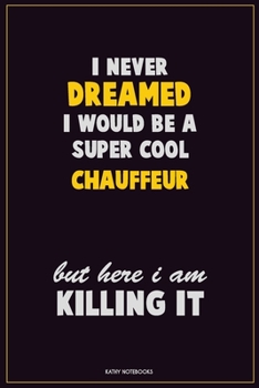 I Never Dreamed I would Be A Super Cool Chauffeur But Here I Am Killing It: Career Motivational Quotes 6x9 120 Pages Blank Lined Notebook Journal