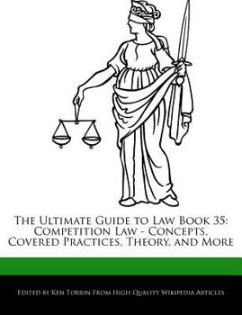 The Ultimate Guide to Law Book 35 : Competition Law - Concepts, Covered Practices, Theory, and More