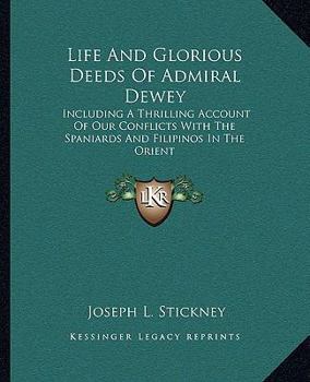 Paperback Life And Glorious Deeds Of Admiral Dewey: Including A Thrilling Account Of Our Conflicts With The Spaniards And Filipinos In The Orient Book