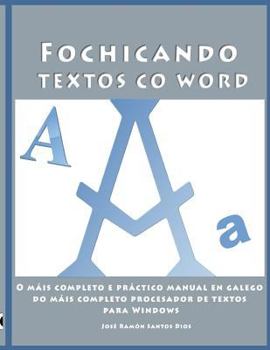 Fochicando Textos Co Word: O Mais Completo E Practico Manual En Galego Do Mais Completo Procesador de Textos Para Windows. Inclue Unha Serie de Exercicios Practicos Guiados E Ligazons a Paxina Web Ofi