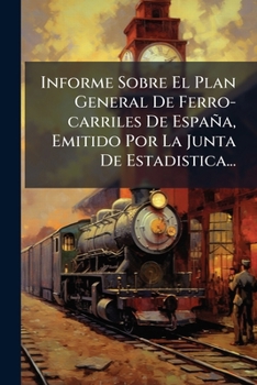 Informe Sobre El Plan General De Ferro-carriles De España, Emitido Por La Junta De Estadistica... (Spanish Edition)