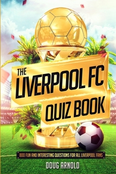 Paperback The Liverpool FC Quiz Book: 800 Fun and Interesting Questions for All Liverpool Fans Book