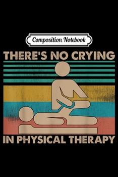 Composition Notebook: There's No Crying In Physical Therapy Vintage Therapist  Journal/Notebook Blank Lined Ruled 6x9 100 Pages