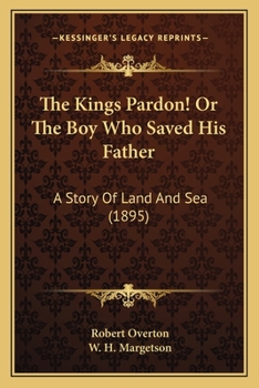 Paperback The Kings Pardon! Or The Boy Who Saved His Father: A Story Of Land And Sea (1895) Book