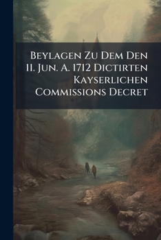 Paperback Beylagen Zu Dem Den 11. Jun. A. 1712 Dictirten Kayserlichen Commissions Decret Book