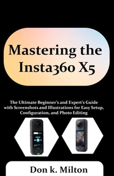 Paperback Mastering the Insta360 X5: The Ultimate Beginner's and Expert's Guide with Screenshots and Illustrations for Easy Setup, Configuration, and Photo Edit Book
