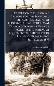 Report on the Training Systems for the Navy and Mercantile Marine of England, and on the Naval Training System of France, Made to the Bureau of ... U.S. Navy Department, September, 1879