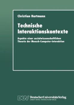 Paperback Technische Interaktionskontexte: Aspekte Einer Sozialwissenschaftlichen Theorie Der Mensch-Computer-Interaktion [German] Book