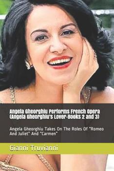 Paperback Angela Gheorghiu Performs French Opera (Angela Gheorghiu's Lover-Books 2 and 3): Angela Gheorghiu Takes On The Roles Of Romeo And Juliet And Carmen Book