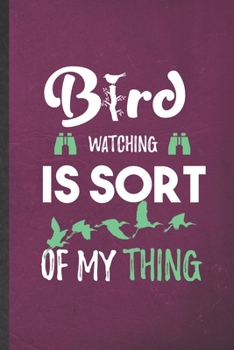 Bird Watching Is Sort of My Thing: Funny Blank Lined Notebook/ Journal For Bird Watching, Bird Lover Watcher, Inspirational Saying Unique Special Birthday Gift Idea Cute Ruled 6x9 110 Pages