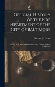 Official History of the Fire Department of the City of Baltimore: Together with Biographies and Portraits of Eminent Citizens of Baltimore