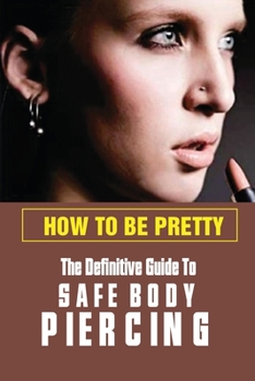 Paperback How To Be Pretty: The Definitive Guide To Safe Body Piercing: Tips To Look Young Book