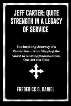 Paperback Jeff Carter: Quiet Strength in a Legacy of Service: The Inspiring Journey of a Carter Son-From Mapping the World to Building Commun Book