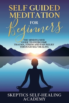 Paperback Self Guided Meditation for Beginner: The Mindfulness Guide to Overcome Trauma, Stress and Pain Relief Through Self Healing. Book