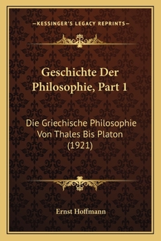 Geschichte Der Philosophie, Part 1: Die Griechische Philosophie Von Thales Bis Platon (1921)