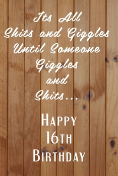 Paperback Its All Shits and Giggles and Until Someone Giggles and Shits Happy 16th Birthday: Bathroom Humor 16th Birthday gag Gift / Journal / Notebook / Diary Book