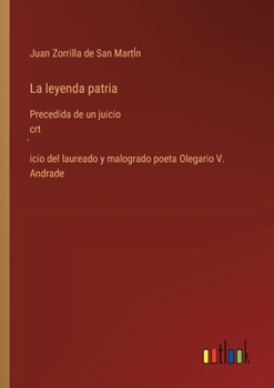 Paperback La leyenda patria: Precedida de un juicio crt&#769;icio del laureado y malogrado poeta Olegario V. Andrade [Spanish] Book