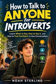 How to Talk to Anyone for Introverts: Learn What to Say, How to Say It, and How to Feel Confident in Any Conversation