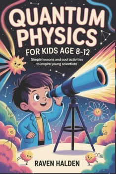 Paperback Quantum Physics for Kids Age 8-12: Simple Lessons and Cool Activities to Inspire Young Scientists Book