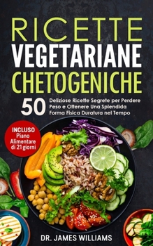 Ricette Vegetariane Chetogeniche : 50 Deliziose Ricette Segrete per Perdere Peso e Mantenere una Splendida Forma Fisica Duratura Nel Tempo (INCLUSO Piano Alimentare Di 21 Giorni)
