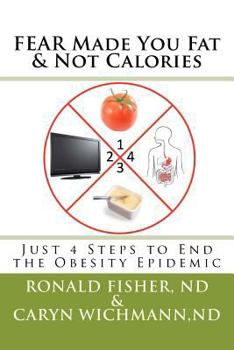 FEAR Made You Fat & Not Calories: Just 4 Steps to End the Obesity Epidemic