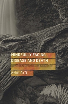 Paperback Mindfully Facing Disease and Death: Compassionate Advice from Early Buddhist Texts Book