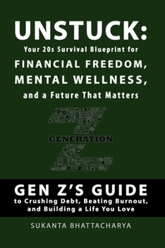 Unstuck: Your 20s Survival Blueprint for Financial Freedom, Mental Wellness, and a Future That Matters: Gen Z’s Guide to Crushing Debt, Beating Burnout, and Building a Life You Love