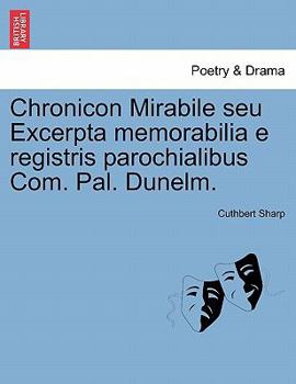 Paperback Chronicon Mirabile Seu Excerpta Memorabilia E Registris Parochialibus Com. Pal. Dunelm. [Latin] Book