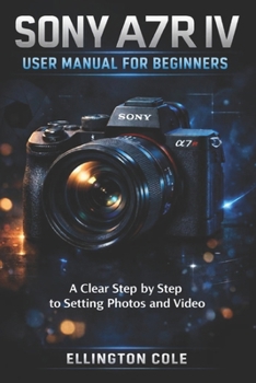 Paperback Sony A7r IV User Manual for Beginners: A Clear Step by Step Guide to Settings Photos and Video Book